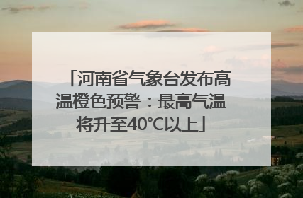 河南省气象台发布高温橙色预警：最高气温将升至40℃以上