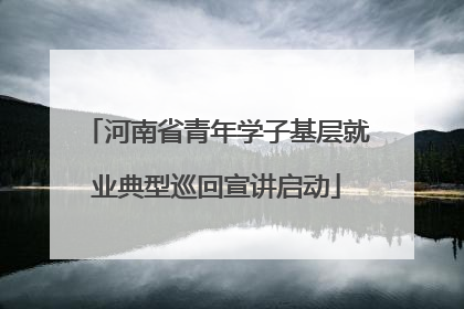 河南省青年学子基层就业典型巡回宣讲启动