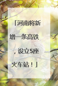 河南将新增一条高铁，设立5座火车站！