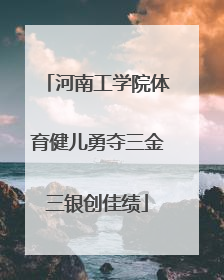 河南工学院体育健儿勇夺三金三银创佳绩