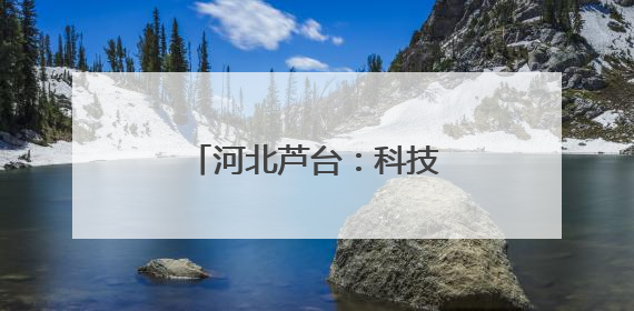 河北芦台：科技赋能高质量发展