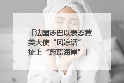 法国涉巴以表态惹美大使“风凉话” 扯上“蔚蓝海岸”