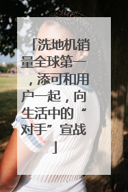 洗地机销量全球第一，添可和用户一起，向生活中的“对手”宣战