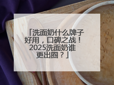 洗面奶什么牌子好用，口碑之战！2025洗面奶谁更出圈？
