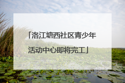 洛江塘西社区青少年活动中心即将完工