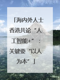 海内外人士香港共论“人工智能+”：关键要“以人为本”