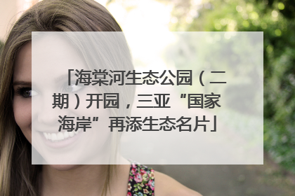 海棠河生态公园（二期）开园，三亚“国家海岸”再添生态名片