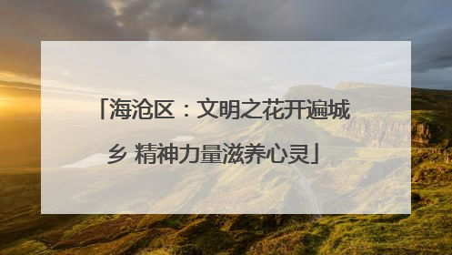 海沧区：文明之花开遍城乡 精神力量滋养心灵