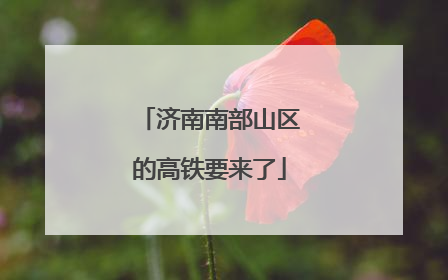 济南南部山区的高铁要来了
