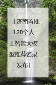 济南首批120个人工智能大模型推荐名录发布
