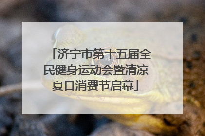 济宁市第十五届全民健身运动会暨清凉夏日消费节启幕