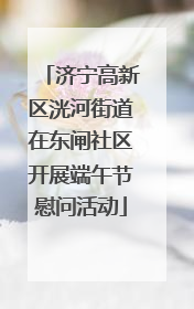 济宁高新区洸河街道在东闸社区开展端午节慰问活动