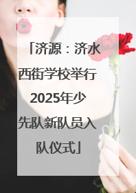 济源：济水西街学校举行2025年少先队新队员入队仪式
