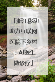 浙江移动助力互联网医院下乡村，AI医生做诊疗