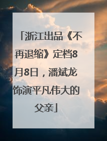 浙江出品《不再退缩》定档8月8日，潘斌龙饰演平凡伟大的父亲
