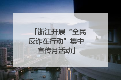 浙江开展“全民反诈在行动”集中宣传月活动