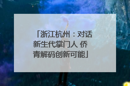 浙江杭州：对话新生代掌门人 侨青解码创新可能