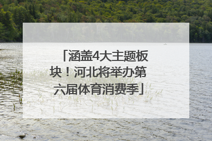 涵盖4大主题板块！河北将举办第六届体育消费季
