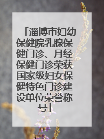 淄博市妇幼保健院乳腺保健门诊、月经保健门诊荣获国家级妇女保健特色门诊建设单位荣誉称号