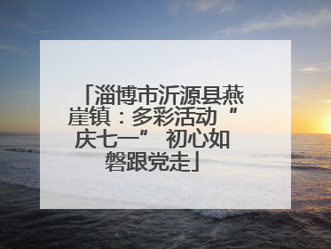 淄博市沂源县燕崖镇：多彩活动“庆七一” 初心如磐跟党走