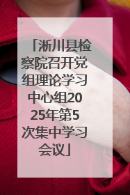 淅川县检察院召开党组理论学习中心组2025年第5次集中学习会议