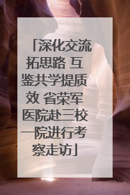 深化交流拓思路 互鉴共学提质效 省荣军医院赴三校一院进行考察走访