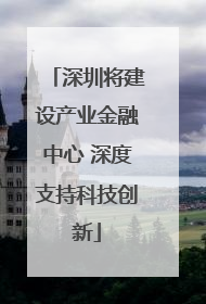 深圳将建设产业金融中心 深度支持科技创新