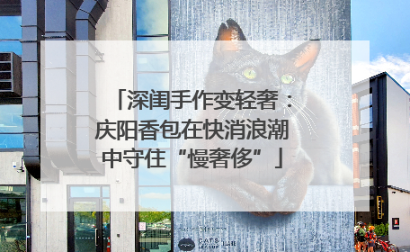深闺手作变轻奢：庆阳香包在快消浪潮中守住“慢奢侈”