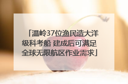 温岭37位渔民造大洋级科考船 建成后可满足全球无限航区作业需求