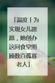 温度丨为实现女儿遗愿，她创办这间食堂照顾数百孤寡老人