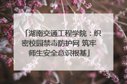 湖南交通工程学院：织密校园禁毒防护网 筑牢师生安全意识根基