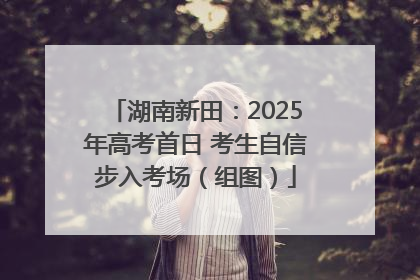湖南新田：2025年高考首日 考生自信步入考场（组图）