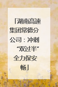 湖南高速集团常德分公司：冲刺“双过半” 全力保安畅