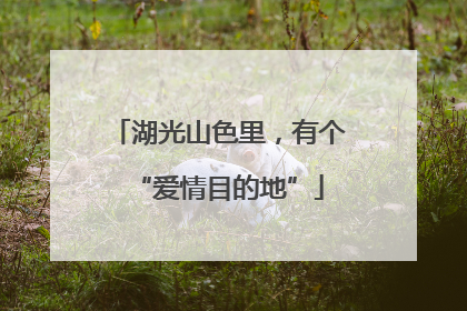 湖光山色里，有个“爱情目的地”