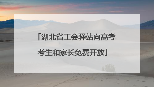 湖北省工会驿站向高考考生和家长免费开放