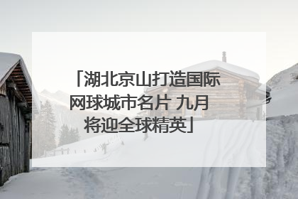 湖北京山打造国际网球城市名片 九月将迎全球精英