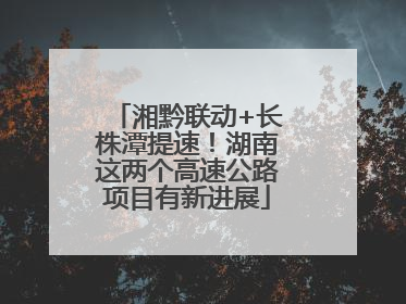 湘黔联动+长株潭提速！湖南这两个高速公路项目有新进展
