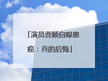 演员曹颖自曝患癌：真的后悔