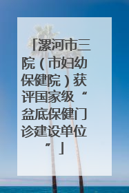 漯河市三院（市妇幼保健院）获评国家级“盆底保健门诊建设单位”