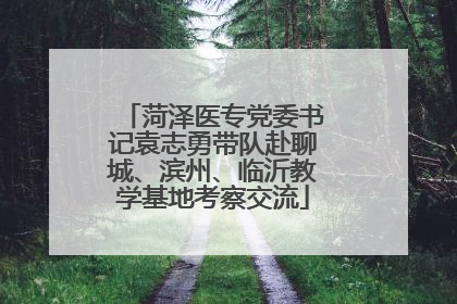 菏泽医专党委书记袁志勇带队赴聊城、滨州、临沂教学基地考察交流