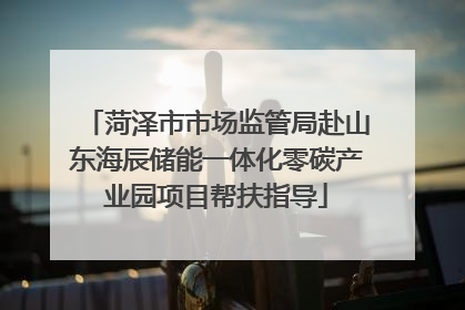 菏泽市市场监管局赴山东海辰储能一体化零碳产业园项目帮扶指导