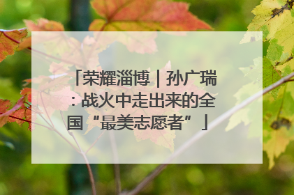 荣耀淄博｜孙广瑞：战火中走出来的全国“最美志愿者”