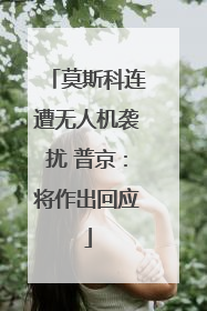 莫斯科连遭无人机袭扰 普京：将作出回应