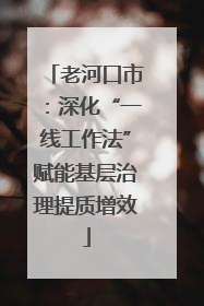 老河口市：深化“一线工作法”赋能基层治理提质增效