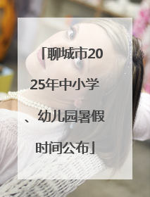 聊城市2025年中小学、幼儿园暑假时间公布