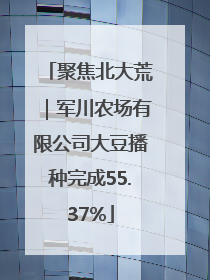 聚焦北大荒｜军川农场有限公司大豆播种完成55.37%