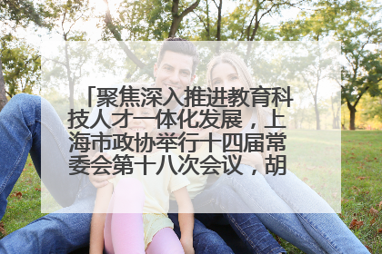 聚焦深入推进教育科技人才一体化发展，上海市政协举行十四届常委会第十八次会议，胡文容出席并讲话