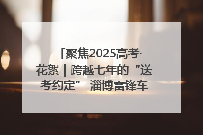 聚焦2025高考·花絮｜跨越七年的“送考约定” 淄博雷锋车队温暖两代人