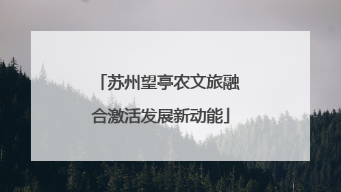 苏州望亭农文旅融合激活发展新动能