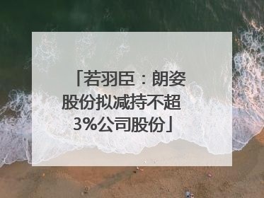 若羽臣：朗姿股份拟减持不超3%公司股份